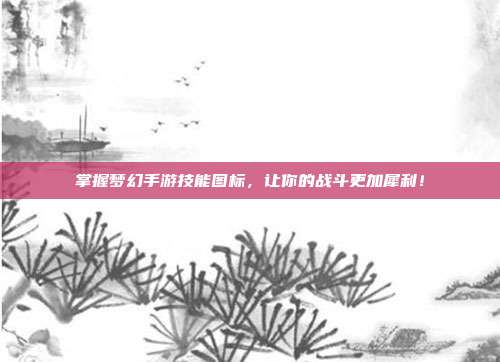 掌握梦幻手游技能图标,让你的战斗更加犀利!-第1张图片-速奇网 掌握梦幻手游技能图标,让你的战斗更加犀利!-第1张图片-速奇网