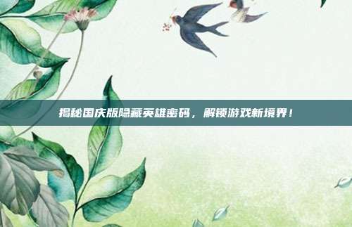 揭秘国庆版隐藏英雄密码，解锁游戏新境界！-第1张图片-速奇网