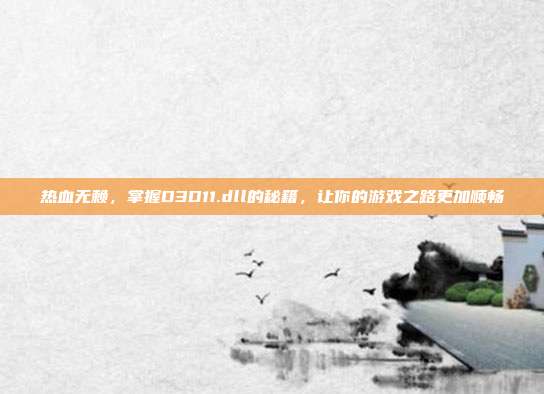 热血无赖，掌握D3D11.dll的秘籍，让你的游戏之路更加顺畅-第1张图片-速奇网