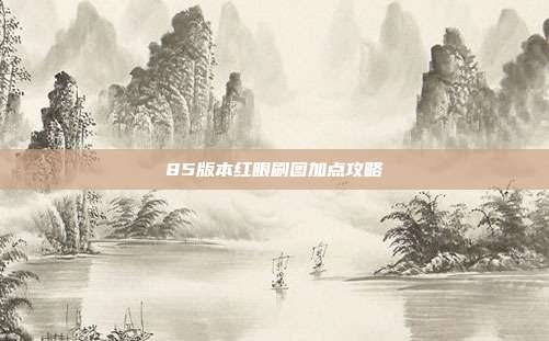 85版本红眼刷图加点攻略-第1张图片-速奇网