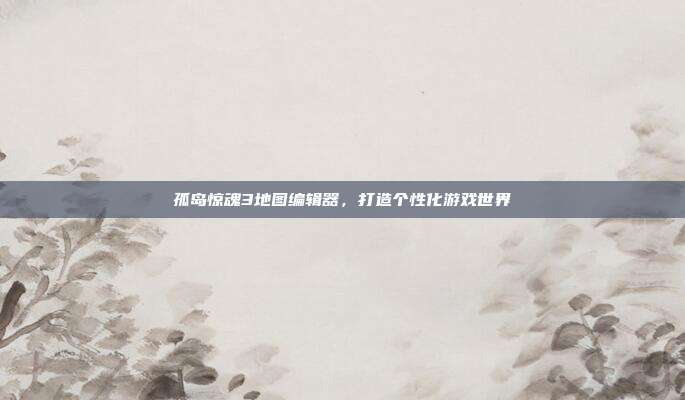 孤岛惊魂3地图编辑器,打造个性化游戏世界-第1张图片-速奇网 孤岛惊魂3地图编辑器,打造个性化游戏世界-第1张图片-速奇网