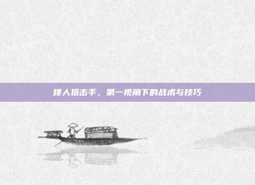 矮人狙击手，第一视角下的战术与技巧-第1张图片-速奇网
