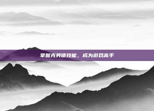 掌握克劳德技能，成为游戏高手-第1张图片-速奇网
