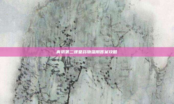 青骄第二课堂药物滥用答案攻略-第1张图片-速奇网 青骄第二课堂药物滥用答案攻略-第1张图片-速奇网