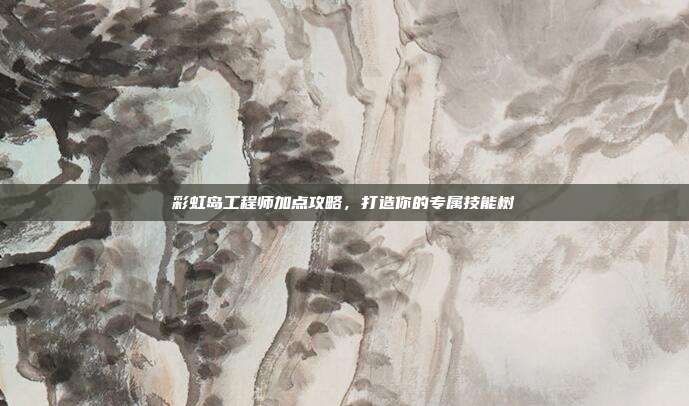 彩虹岛工程师加点攻略,打造你的专属技能树-第1张图片-速奇网 彩虹岛工程师加点攻略,打造你的专属技能树-第1张图片-速奇网