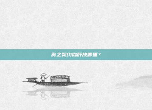 食之契约鹅肝放哪里?-第1张图片-速奇网 食之契约鹅肝放哪里?-第1张图片-速奇网
