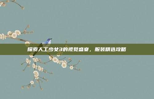 探索人工少女3的视觉盛宴,服装精选攻略-第1张图片-速奇网 探索人工少女3的视觉盛宴,服装精选攻略-第1张图片-速奇网