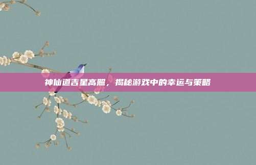 神仙道吉星高照，揭秘游戏中的幸运与策略-第1张图片-速奇网