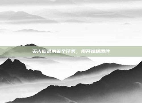 英吉斯温的首个任务，揭开神秘面纱-第1张图片-速奇网