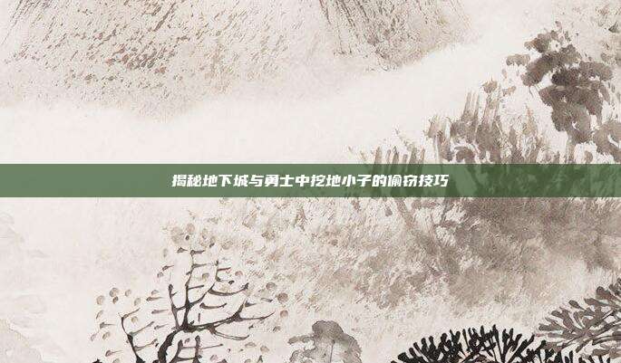 揭秘地下城与勇士中挖地小子的偷窃技巧-第1张图片-速奇网