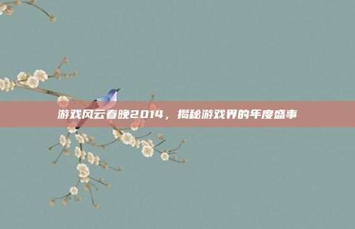 游戏风云春晚2014，揭秘游戏界的年度盛事-第1张图片-速奇网