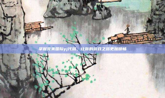 掌握完美国际yj代码,让你的游戏之路更加顺畅-第1张图片-速奇网 掌握完美国际yj代码,让你的游戏之路更加顺畅-第1张图片-速奇网