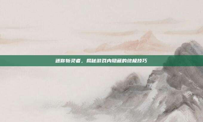 迷你斩灵者,揭秘游戏内隐藏的终极技巧-第1张图片-速奇网 迷你斩灵者,揭秘游戏内隐藏的终极技巧-第1张图片-速奇网