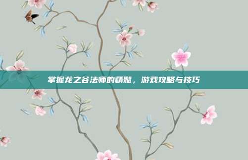 掌握龙之谷法师的精髓,游戏攻略与技巧-第1张图片-速奇网 掌握龙之谷法师的精髓,游戏攻略与技巧-第1张图片-速奇网