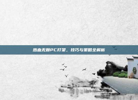 热血无赖PC打架，技巧与策略全解析-第1张图片-速奇网