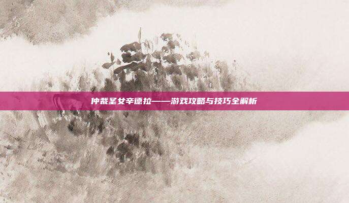 仲裁圣女辛德拉——游戏攻略与技巧全解析-第1张图片-速奇网 仲裁圣女辛德拉——游戏攻略与技巧全解析-第1张图片-速奇网