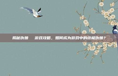 揭秘伪娘玥玥児游戏攻略,如何成为游戏中的终极伪娘?-第1张图片-速奇网 揭秘伪娘玥玥児游戏攻略,如何成为游戏中的终极伪娘?-第1张图片-速奇网