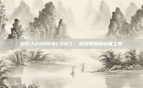 绿巨人2008免CD补丁，游戏更新的必备工具-第1张图片-速奇网