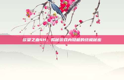 欲望之血4H，揭秘游戏内隐藏的终极秘密-第1张图片-速奇网