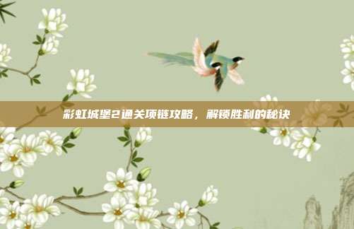 彩虹城堡2通关项链攻略,解锁胜利的秘诀-第1张图片-速奇网 彩虹城堡2通关项链攻略,解锁胜利的秘诀-第1张图片-速奇网