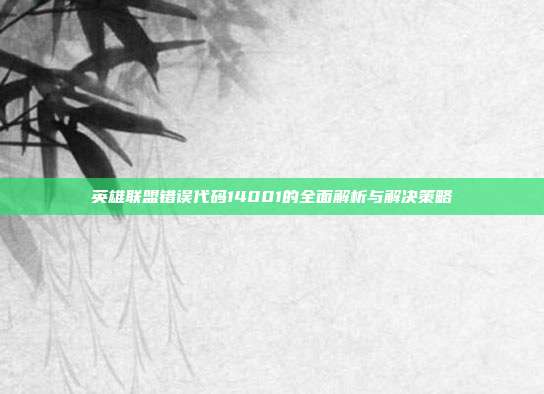 英雄联盟错误代码14001的全面解析与解决策略-第1张图片-速奇网 英雄联盟错误代码14001的全面解析与解决策略-第1张图片-速奇网