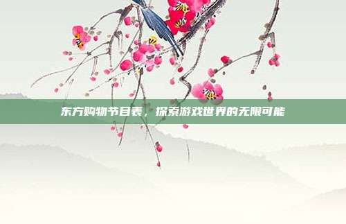 东方购物节目表，探索游戏世界的无限可能-第1张图片-速奇网