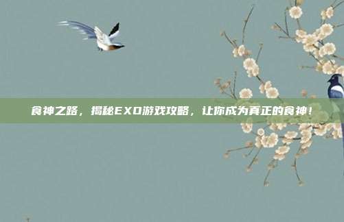 食神之路,揭秘EXO游戏攻略,让你成为真正的食神!-第1张图片-速奇网 食神之路,揭秘EXO游戏攻略,让你成为真正的食神!-第1张图片-速奇网