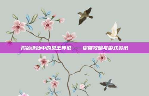 揭秘诛仙中的鬼王传说——深度攻略与游戏资讯-第1张图片-速奇网 揭秘诛仙中的鬼王传说——深度攻略与游戏资讯-第1张图片-速奇网