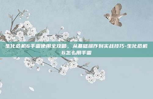 生化危机6手雷使用全攻略，从基础操作到实战技巧-生化危机6怎么用手雷-第1张图片-速奇网