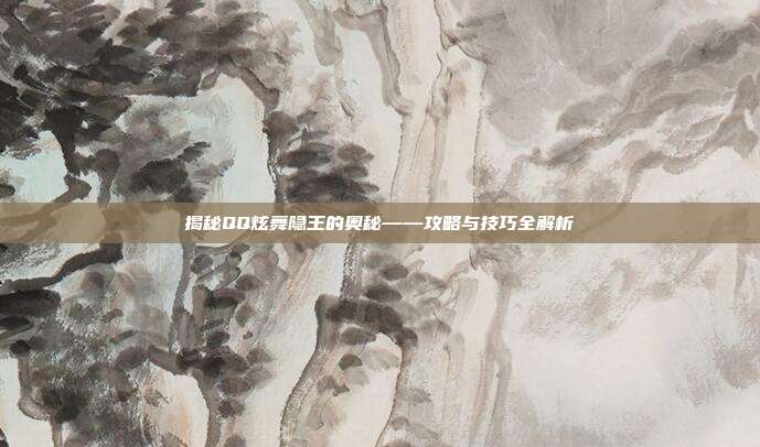揭秘QQ炫舞隐王的奥秘——攻略与技巧全解析-第1张图片-速奇网