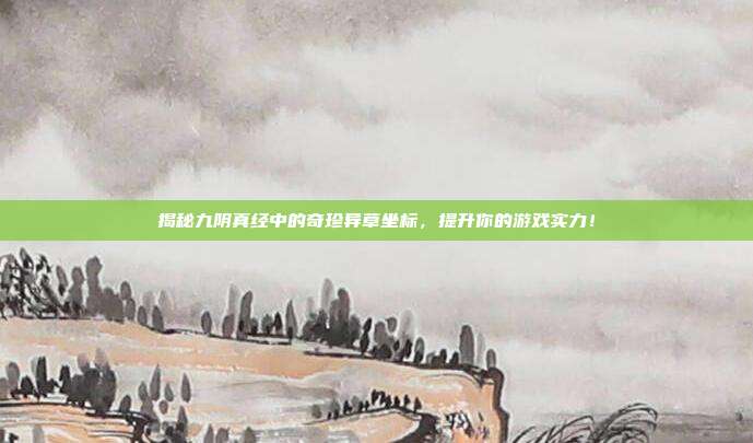 揭秘九阴真经中的奇珍异草坐标,提升你的游戏实力!-第1张图片-速奇网 揭秘九阴真经中的奇珍异草坐标,提升你的游戏实力!-第1张图片-速奇网