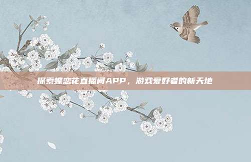 探索蝶恋花直播间APP,游戏爱好者的新天地-第1张图片-速奇网 探索蝶恋花直播间APP,游戏爱好者的新天地-第1张图片-速奇网