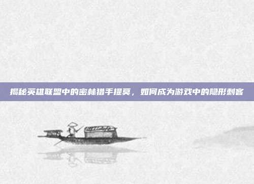 揭秘英雄联盟中的密林猎手提莫，如何成为游戏中的隐形刺客-第1张图片-速奇网