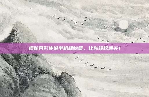 揭秘月影传说单机版秘籍,让你轻松通关!-第1张图片-速奇网 揭秘月影传说单机版秘籍,让你轻松通关!-第1张图片-速奇网