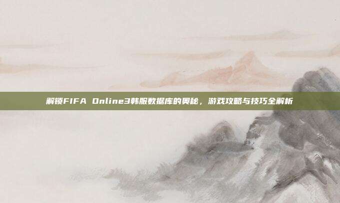 解锁FIFA Online3韩服数据库的奥秘,游戏攻略与技巧全解析-第1张图片-速奇网 解锁FIFA Online3韩服数据库的奥秘,游戏攻略与技巧全解析-第1张图片-速奇网