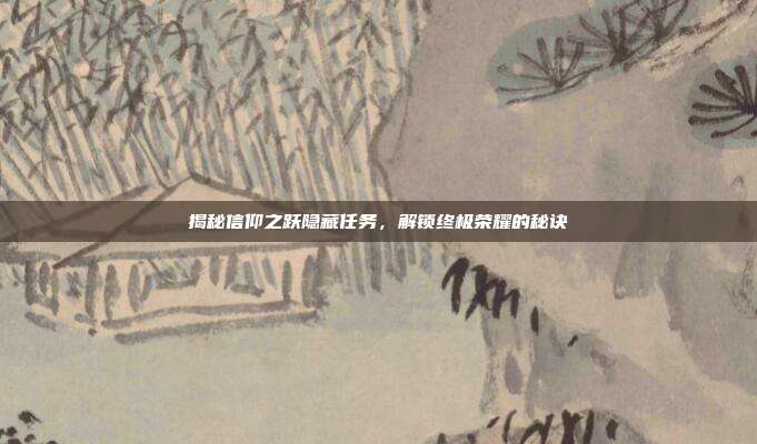 揭秘信仰之跃隐藏任务,解锁终极荣耀的秘诀-第1张图片-速奇网 揭秘信仰之跃隐藏任务,解锁终极荣耀的秘诀-第1张图片-速奇网
