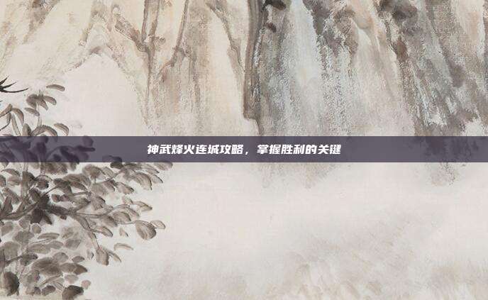 神武烽火连城攻略，掌握胜利的关键-第1张图片-速奇网