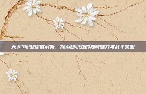 天下3职业深度解析，探索各职业的独特魅力与战斗策略-第1张图片-速奇网