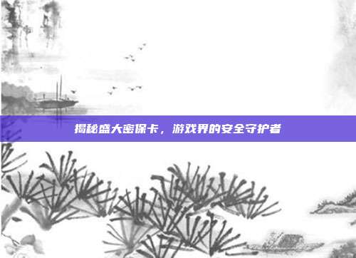 揭秘盛大密保卡，游戏界的安全守护者-第1张图片-速奇网