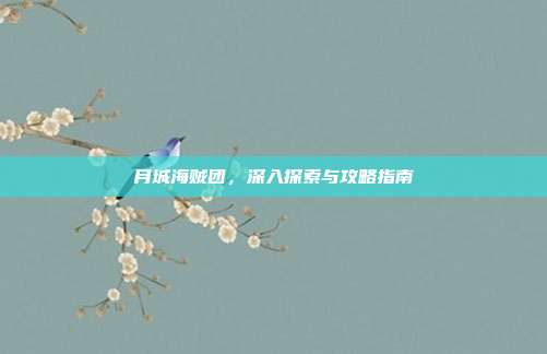 月城海贼团，深入探索与攻略指南-第1张图片-速奇网