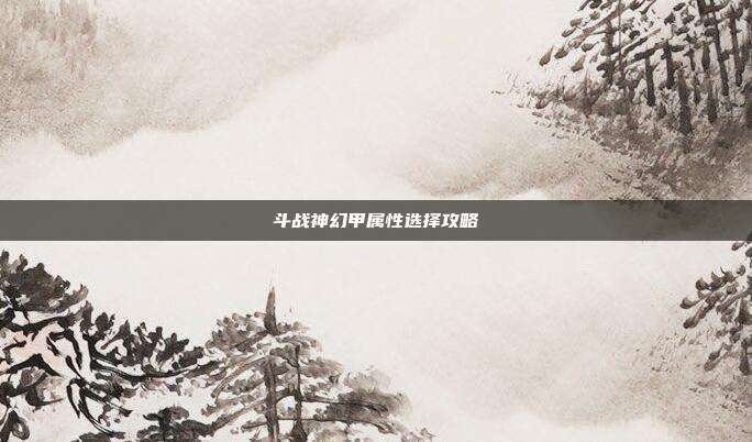 斗战神幻甲属性选择攻略-第1张图片-速奇网 斗战神幻甲属性选择攻略-第1张图片-速奇网