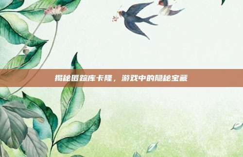 揭秘匿踪库卡隆,游戏中的隐秘宝藏-第1张图片-速奇网 揭秘匿踪库卡隆,游戏中的隐秘宝藏-第1张图片-速奇网