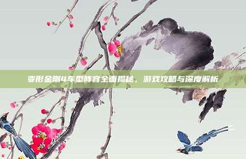 变形金刚4车型阵容全面揭秘,游戏攻略与深度解析-第1张图片-速奇网 变形金刚4车型阵容全面揭秘,游戏攻略与深度解析-第1张图片-速奇网