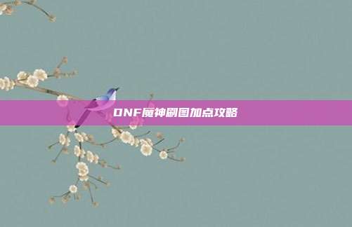 DNF魔神刷图加点攻略-第1张图片-速奇网 DNF魔神刷图加点攻略-第1张图片-速奇网