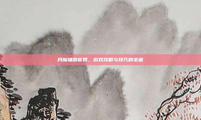 月魔辅助官网,游戏攻略与技巧的宝藏-第1张图片-速奇网 月魔辅助官网,游戏攻略与技巧的宝藏-第1张图片-速奇网