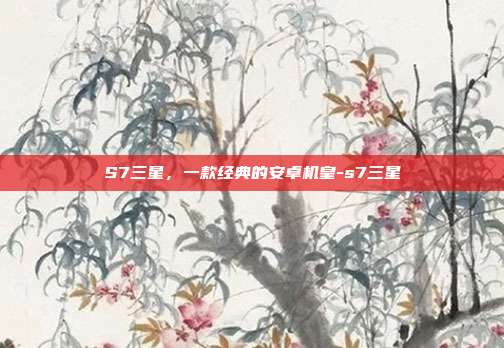 S7三星，一款经典的安卓机皇-s7三星-第1张图片-速奇网