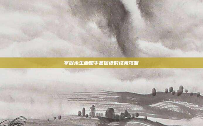掌握永生幽暗手套图纸的终极攻略-第1张图片-速奇网 掌握永生幽暗手套图纸的终极攻略-第1张图片-速奇网