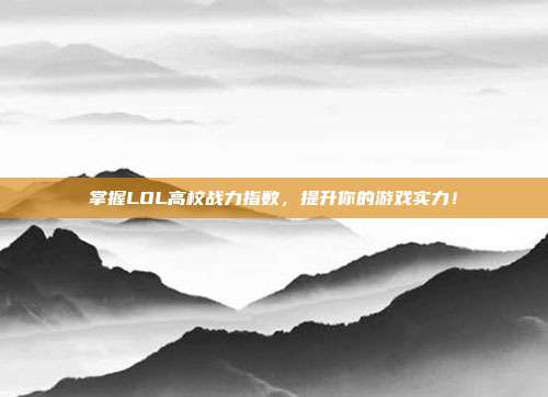 掌握LOL高校战力指数，提升你的游戏实力！-第1张图片-速奇网