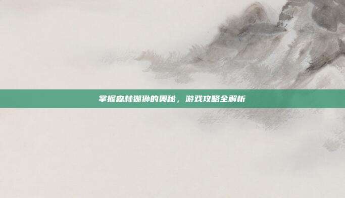掌握森林猢狲的奥秘，游戏攻略全解析-第1张图片-速奇网