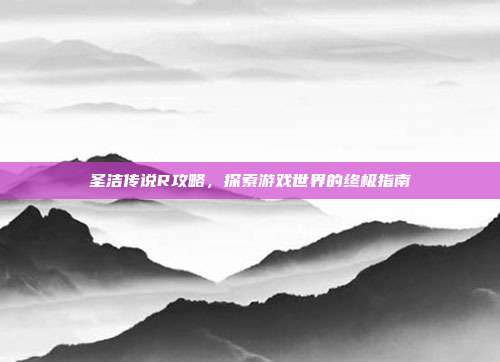 圣洁传说R攻略,探索游戏世界的终极指南-第1张图片-速奇网 圣洁传说R攻略,探索游戏世界的终极指南-第1张图片-速奇网